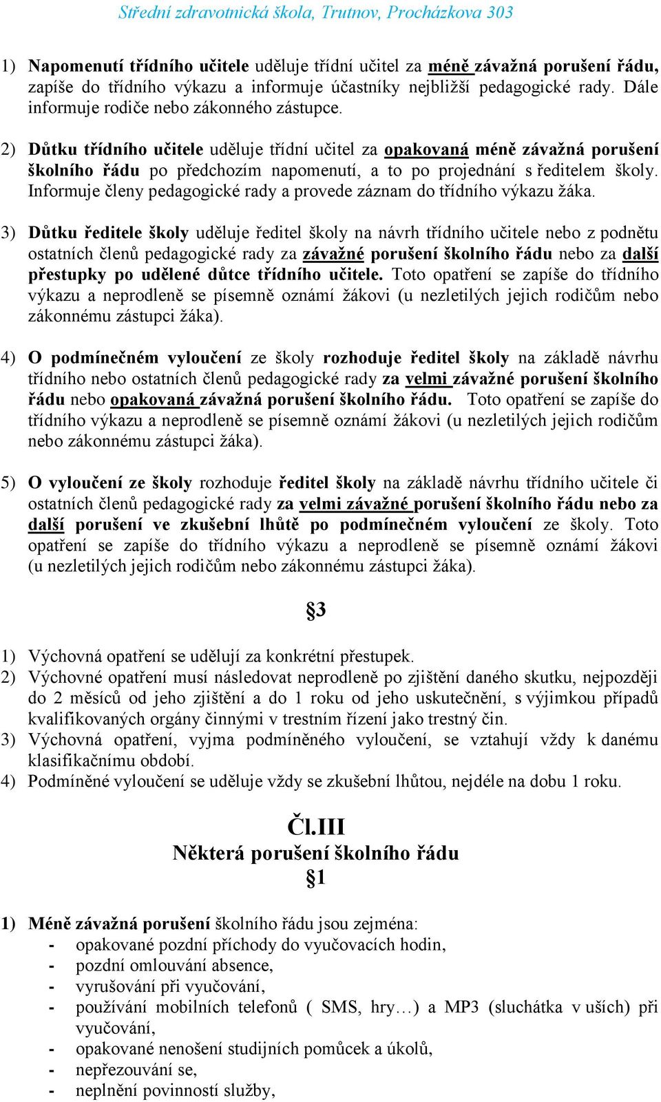 2) Důtku třídního učitele uděluje třídní učitel za opakovaná méně závažná porušení školního řádu po předchozím napomenutí, a to po projednání s ředitelem školy.