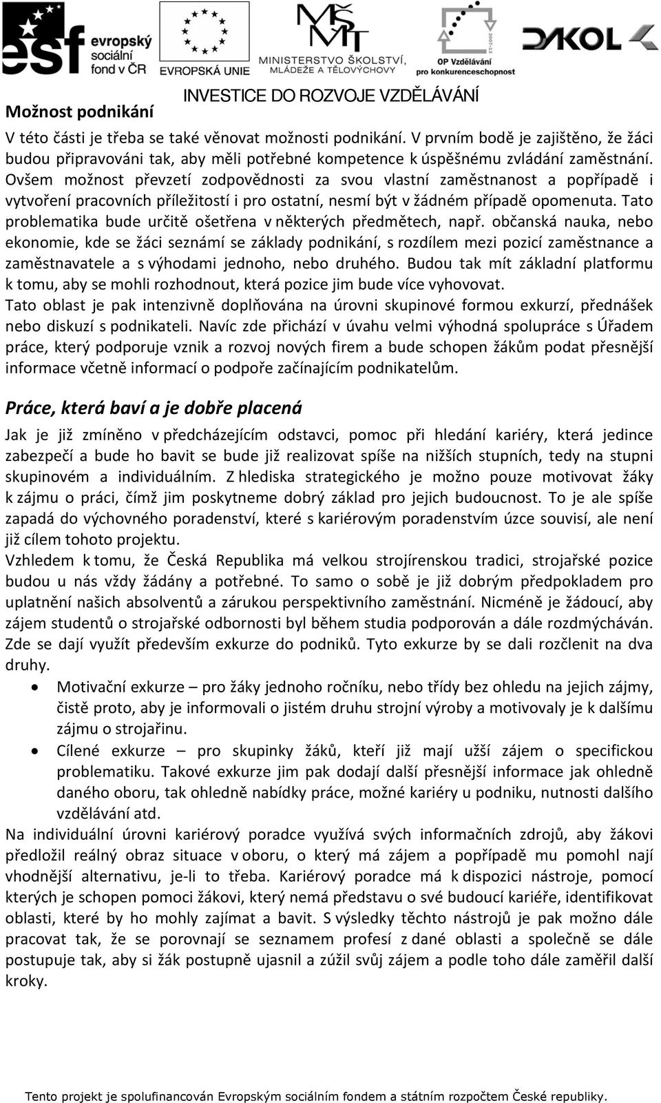 Ovšem možnost převzetí zodpovědnosti za svou vlastní zaměstnanost a popřípadě i vytvoření pracovních příležitostí i pro ostatní, nesmí být v žádném případě opomenuta.