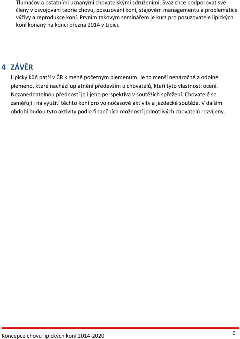 Prvním takovým seminářem je kurz pro posuzovatele lipických koní konaný na konci března 2014 v Lipici. 4 ZÁVĚR Lipický kůň patří v ČR k méně početným plemenům.