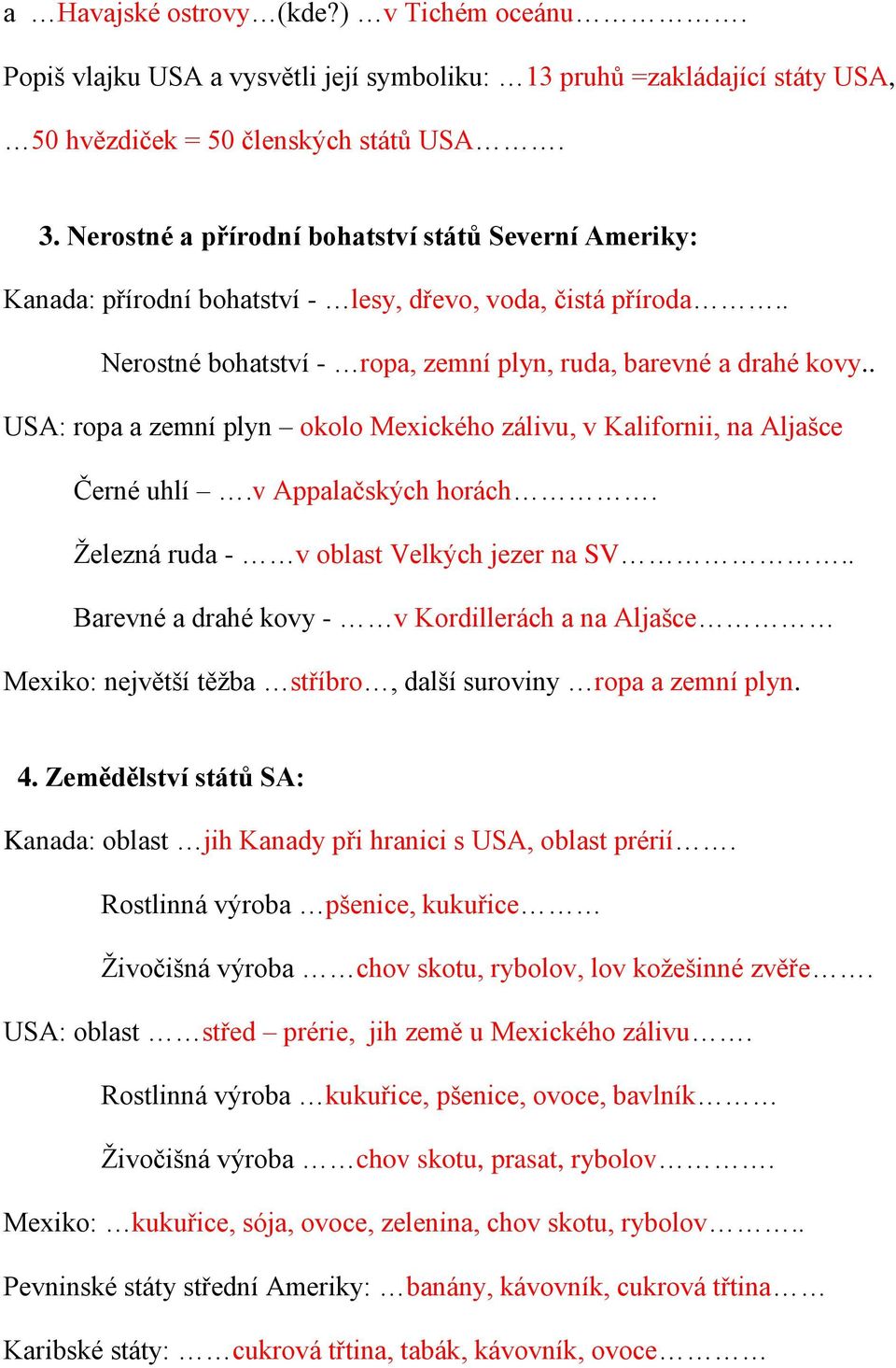 . USA: ropa a zemní plyn okolo Mexického zálivu, v Kalifornii, na Aljašce Černé uhlí.v Appalačských horách. Železná ruda - v oblast Velkých jezer na SV.