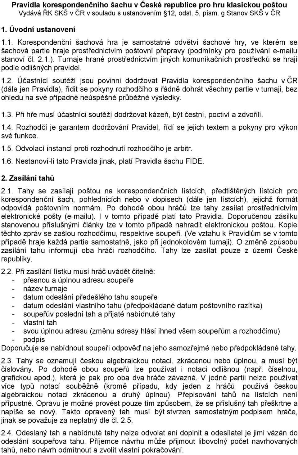 Úvodní ustanovení 1.1. Korespondenční šachová hra je samostatné odvětví šachové hry, ve kterém se šachová partie hraje prostřednictvím poštovní přepravy (podmínky pro používání e-mailu stanoví čl. 2.