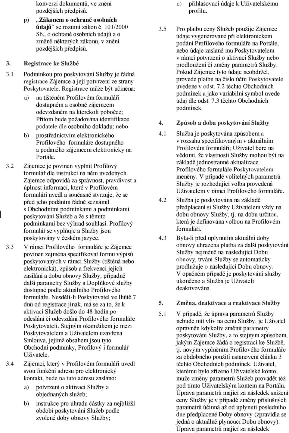 Registrace může být učiněna: a) na tištěném Profilovém formuláři dostupném a osobně zájemcem odevzdaném na kterékoli pobočce; Přitom bude požadována identifikace podatele dle osobního dokladu; nebo