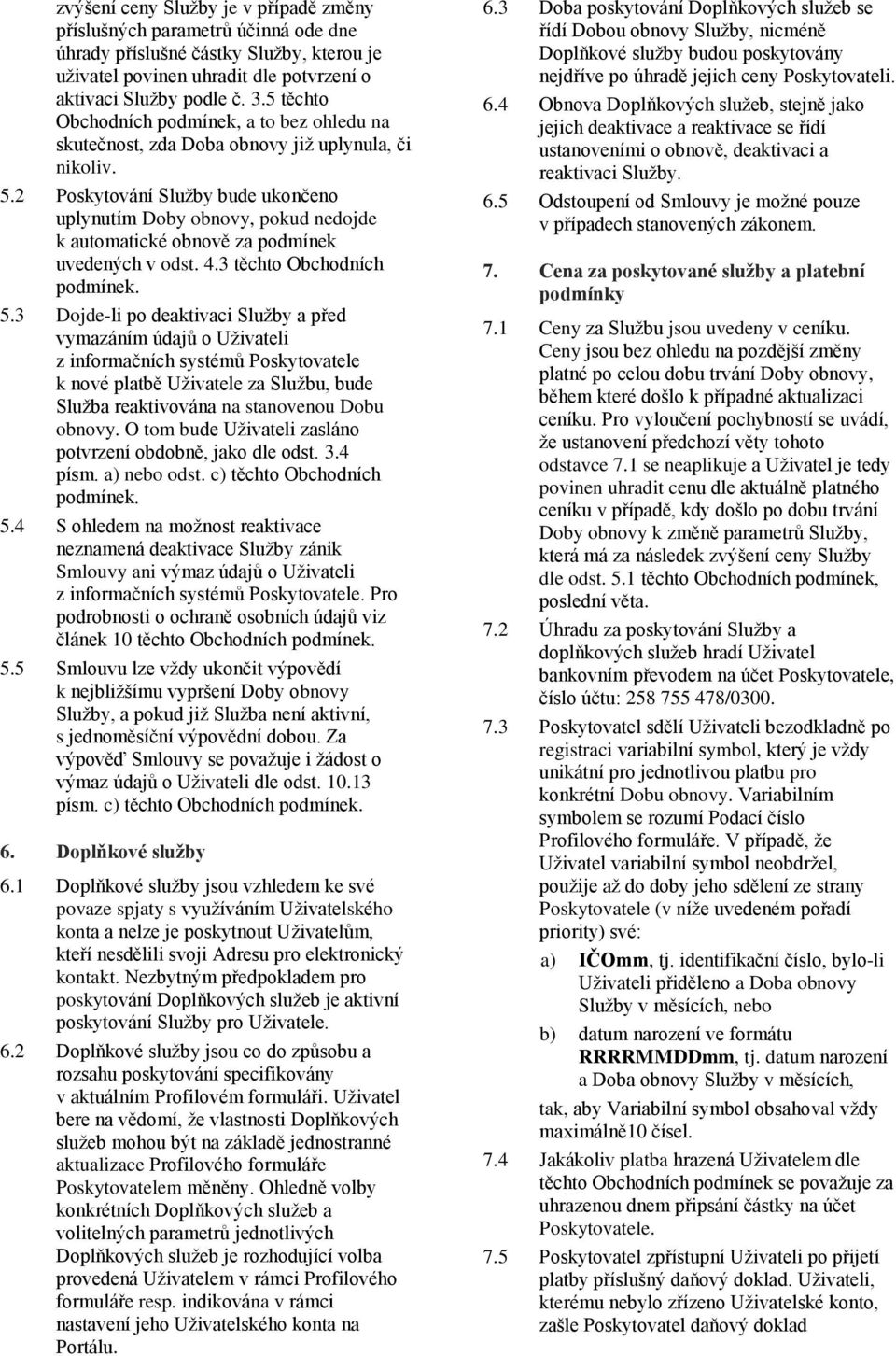 2 Poskytování Služby bude ukončeno uplynutím Doby obnovy, pokud nedojde k automatické obnově za podmínek uvedených v odst. 4.3 těchto Obchodních 5.