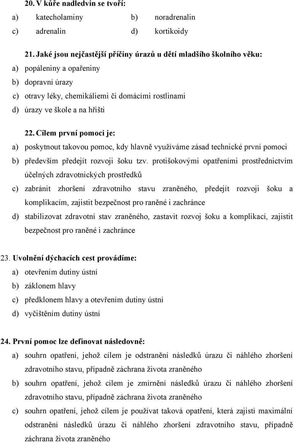 Cílem první pomoci je: a) poskytnout takovou pomoc, kdy hlavně využíváme zásad technické první pomoci b) především předejít rozvoji šoku tzv.