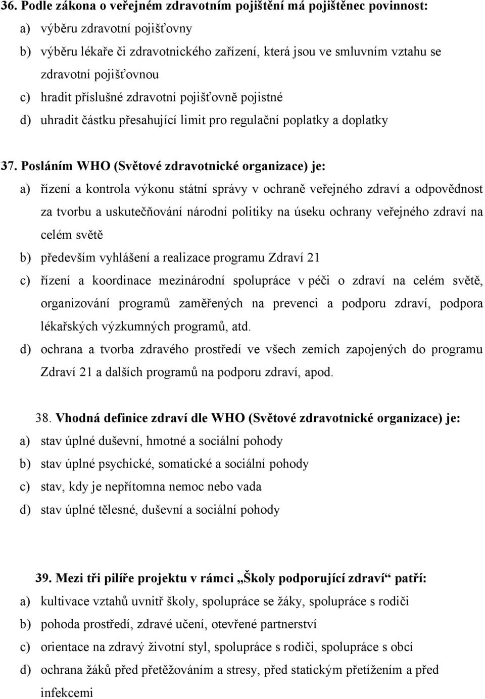 Posláním WHO (Světové zdravotnické organizace) je: a) řízení a kontrola výkonu státní správy v ochraně veřejného zdraví a odpovědnost za tvorbu a uskutečňování národní politiky na úseku ochrany