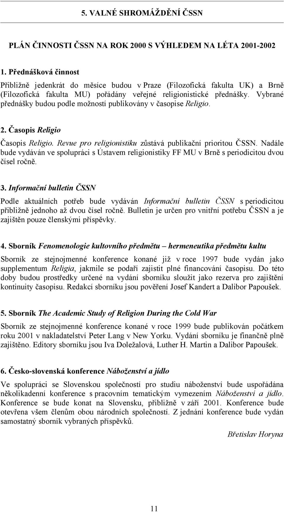Vybrané přednášky budou podle možností publikovány v časopise Religio. 2. Časopis Religio Časopis Religio. Revue pro religionistiku zůstává publikační prioritou ČSSN.