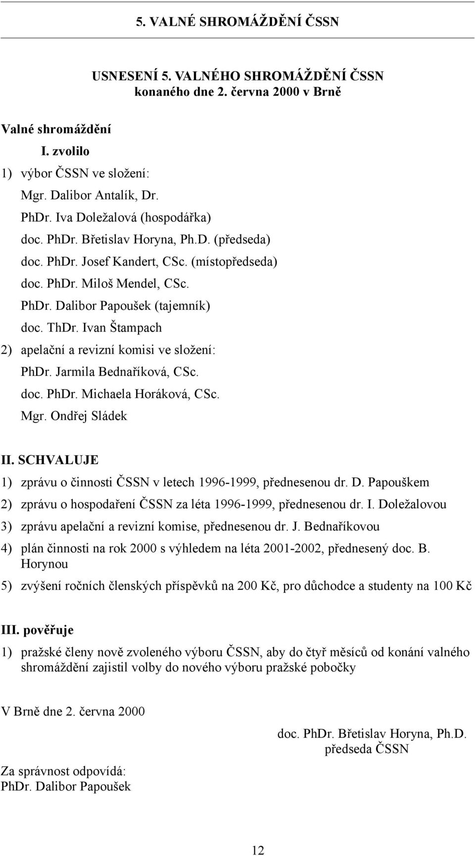 Jarmila Bednaříková, CSc. doc. PhDr. Michaela Horáková, CSc. Mgr. Ondřej Sládek II. SCHVALUJE 1) zprávu o činnosti ČSSN v letech 1996-1999, přednesenou dr. D.