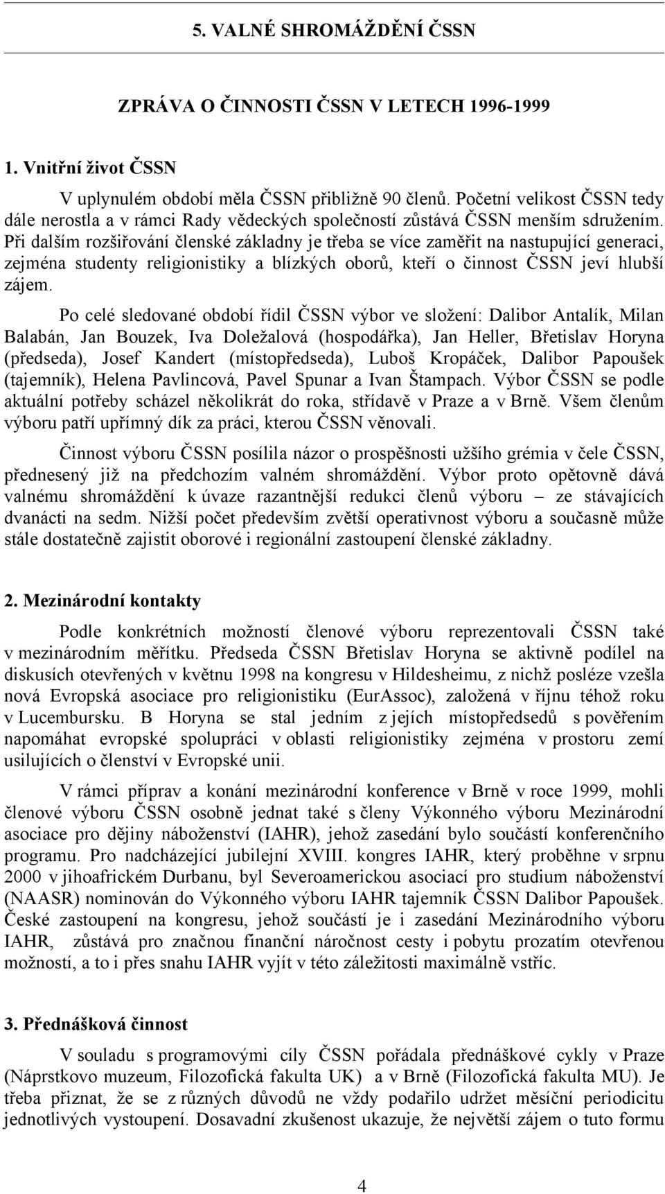 Při dalším rozšiřování členské základny je třeba se více zaměřit na nastupující generaci, zejména studenty religionistiky a blízkých oborů, kteří o činnost ČSSN jeví hlubší zájem.