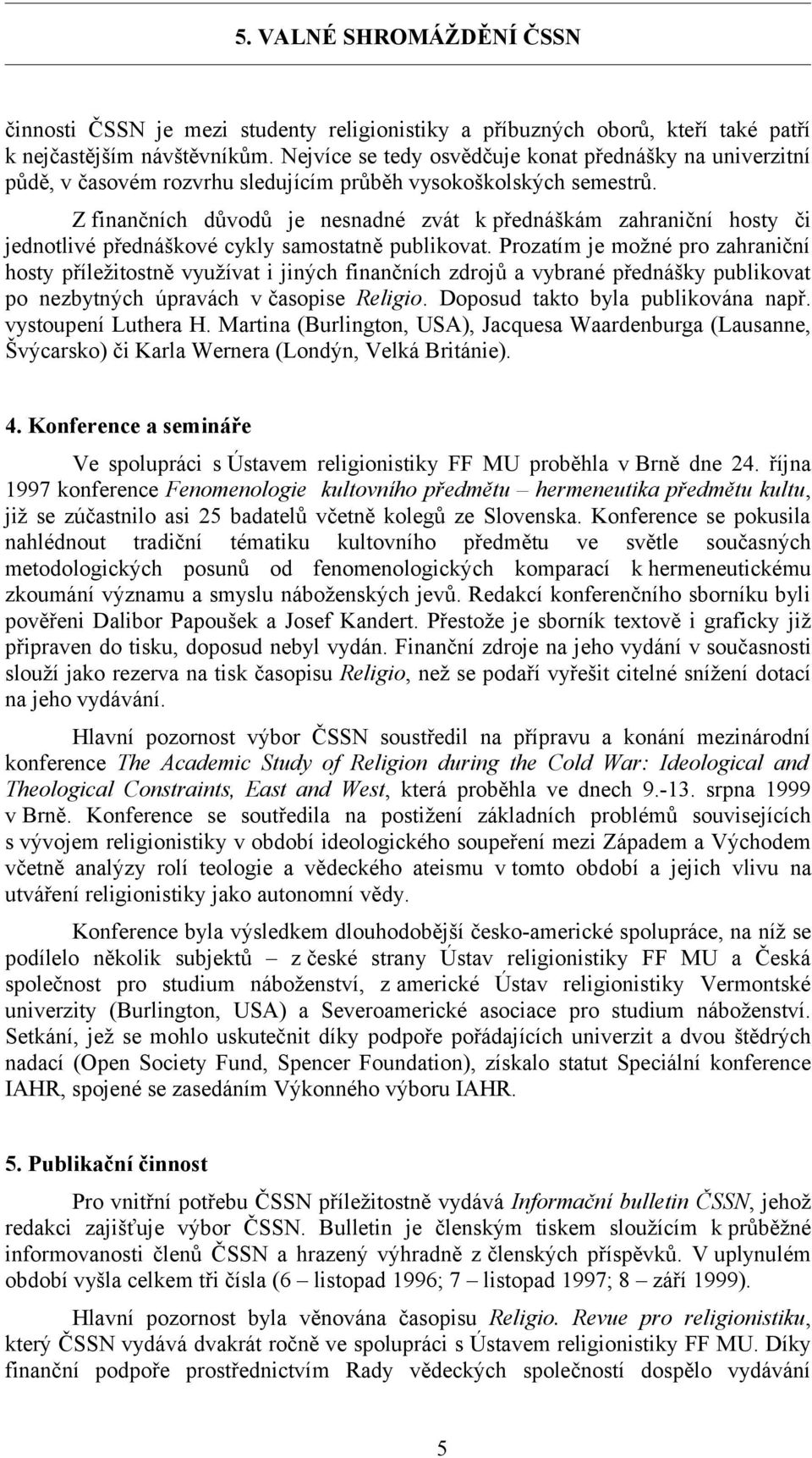 Z finančních důvodů je nesnadné zvát k přednáškám zahraniční hosty či jednotlivé přednáškové cykly samostatně publikovat.