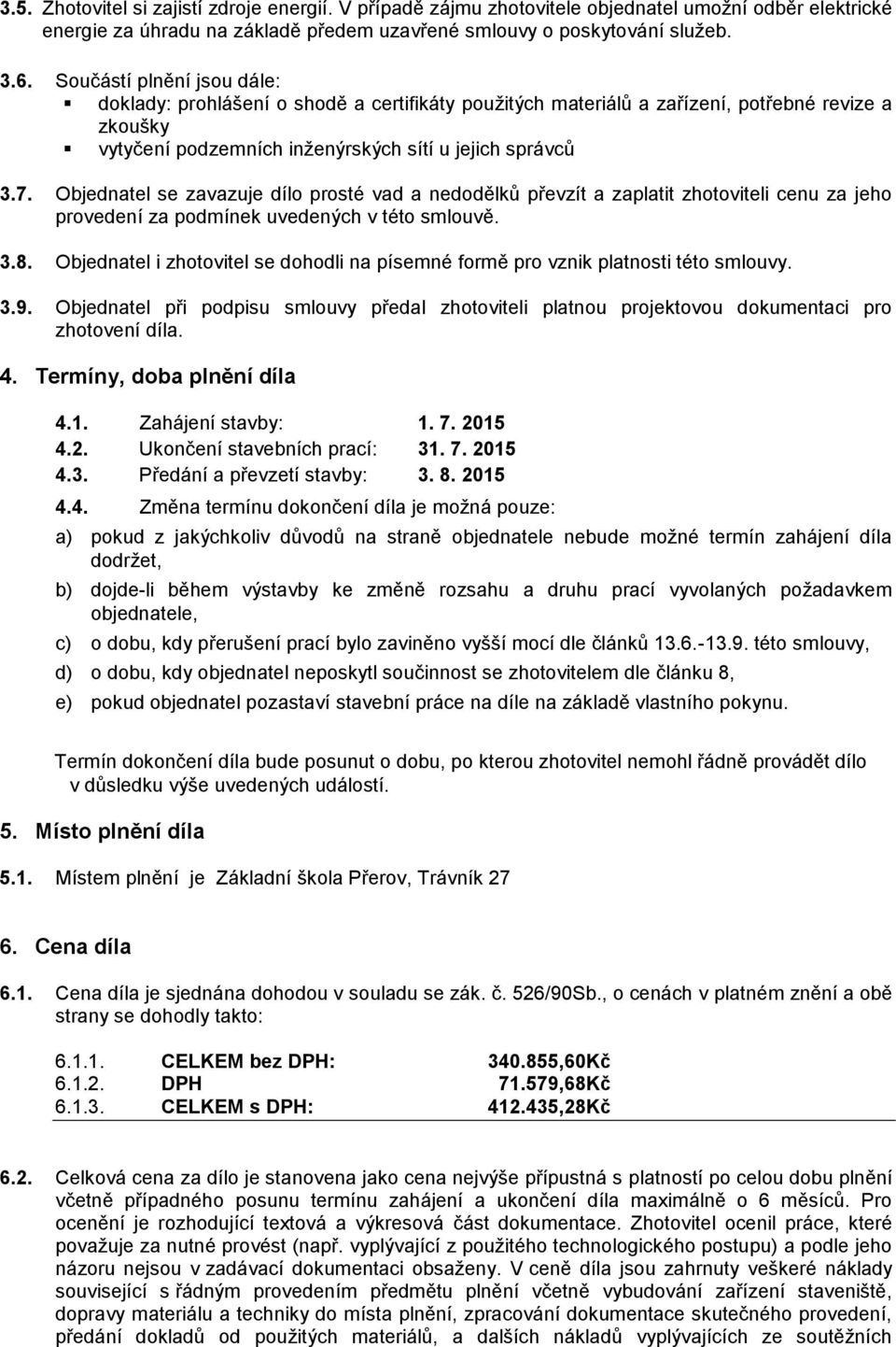 Objednatel se zavazuje dílo prosté vad a nedodělků převzít a zaplatit zhotoviteli cenu za jeho provedení za podmínek uvedených v této smlouvě. 3.8.