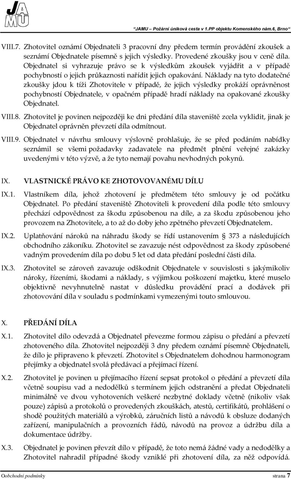 Náklady na tyto dodatečné zkoušky jdou k tíži Zhotovitele v případě, že jejich výsledky prokáží oprávněnost pochybností Objednatele, v opačném případě hradí náklady na opakované zkoušky Objednatel.