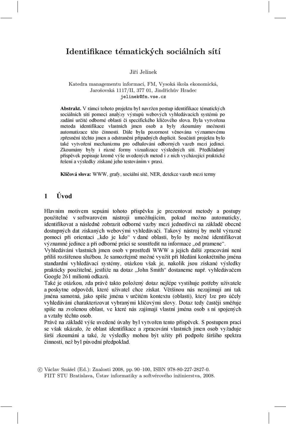 V rámi tohoto rojektu byl navržen ostu identifikae tématikýh soiálníh sítí omoí analýzy výstuů webovýh vyhledávaíh systémů o zadání určité odborné oblasti či seifikého klíčového slova.