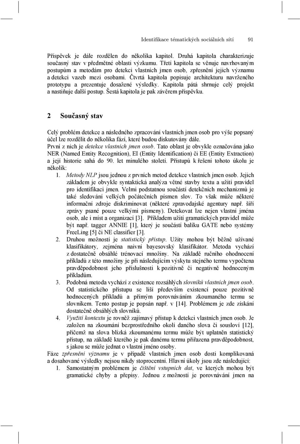 Čtvrtá kaitola oisuje arhitekturu navrženého rototyu a rezentuje dosažené výsledky. Kaitola átá shrnuje elý rojekt a nastiňuje další ostu. Šestá kaitola je ak závěrem řísěvku.