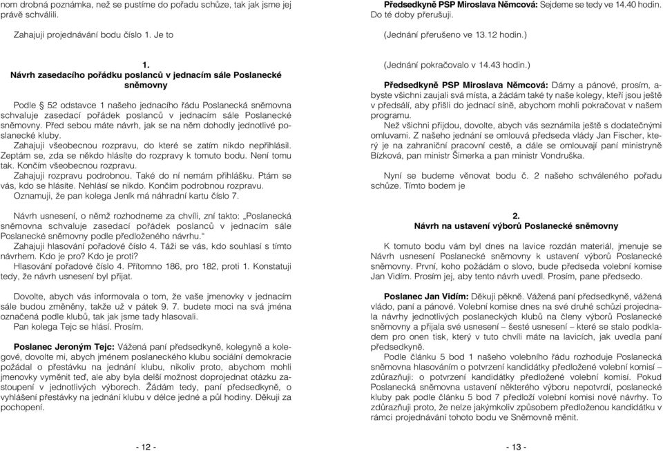 Návrh zasedacího pořádku poslanců v jednacím sále Poslanecké sněmovny Podle 52 odstavce 1 našeho jednacího řádu Poslanecká sněmovna schvaluje zasedací pořádek poslanců v jednacím sále Poslanecké