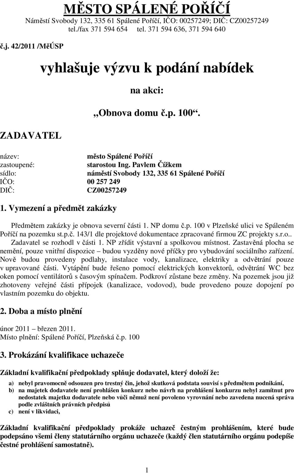 Pavlem Čížkem sídlo: náměstí Svobody 132, 335 61 Spálené Poříčí IČO: 00 257 249 DIČ: CZ00257249 1. Vymezení a předmět zakázky Předmětem zakázky je obnova severní části 1. NP domu č.p. 100 v Plzeňské ulici ve Spáleném Poříčí na pozemku st.