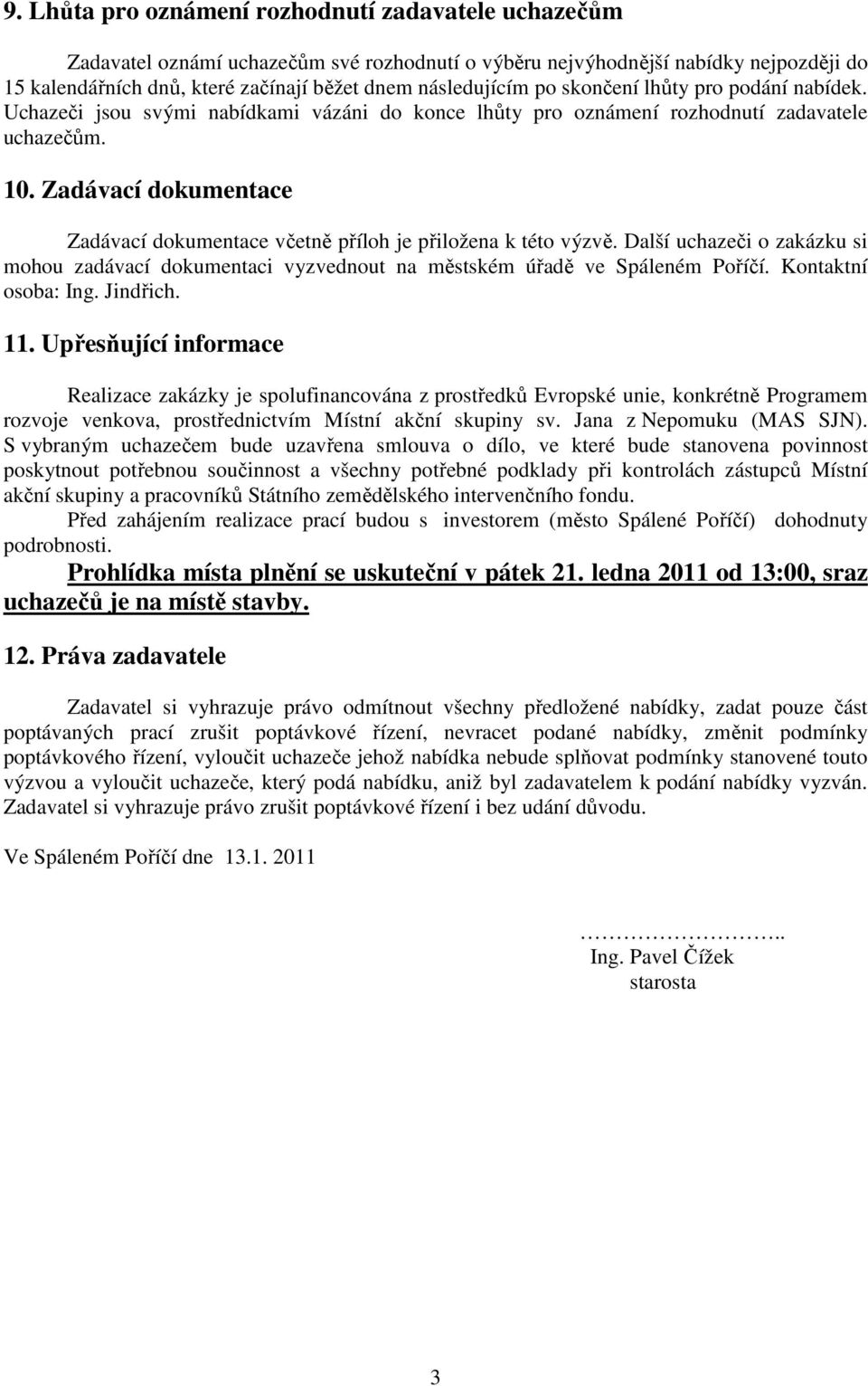 Zadávací dokumentace Zadávací dokumentace včetně příloh je přiložena k této výzvě. Další uchazeči o zakázku si mohou zadávací dokumentaci vyzvednout na městském úřadě ve Spáleném Poříčí.