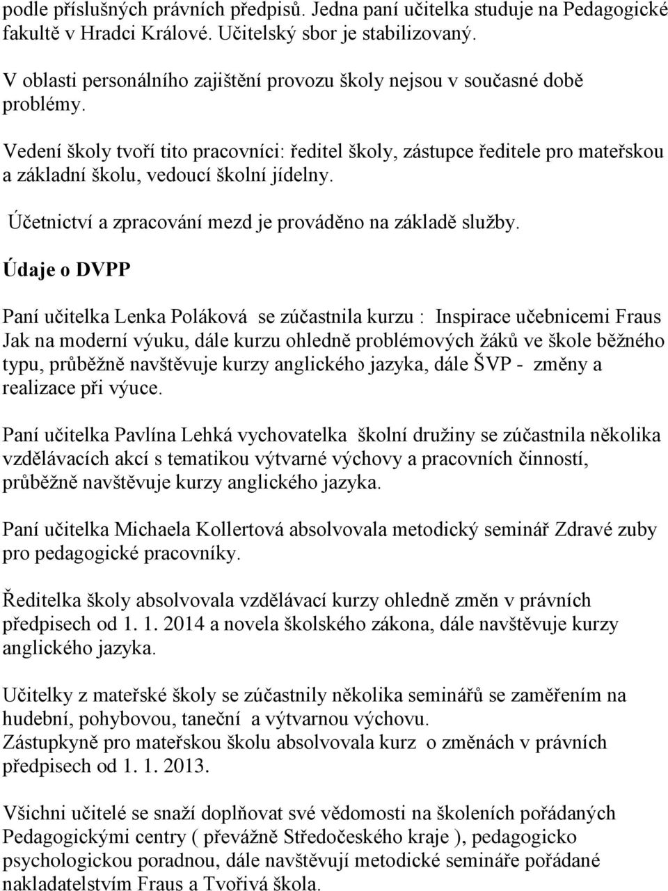 Vedení školy tvoří tito pracovníci: ředitel školy, zástupce ředitele pro mateřskou a základní školu, vedoucí školní jídelny. Účetnictví a zpracování mezd je prováděno na základě služby.