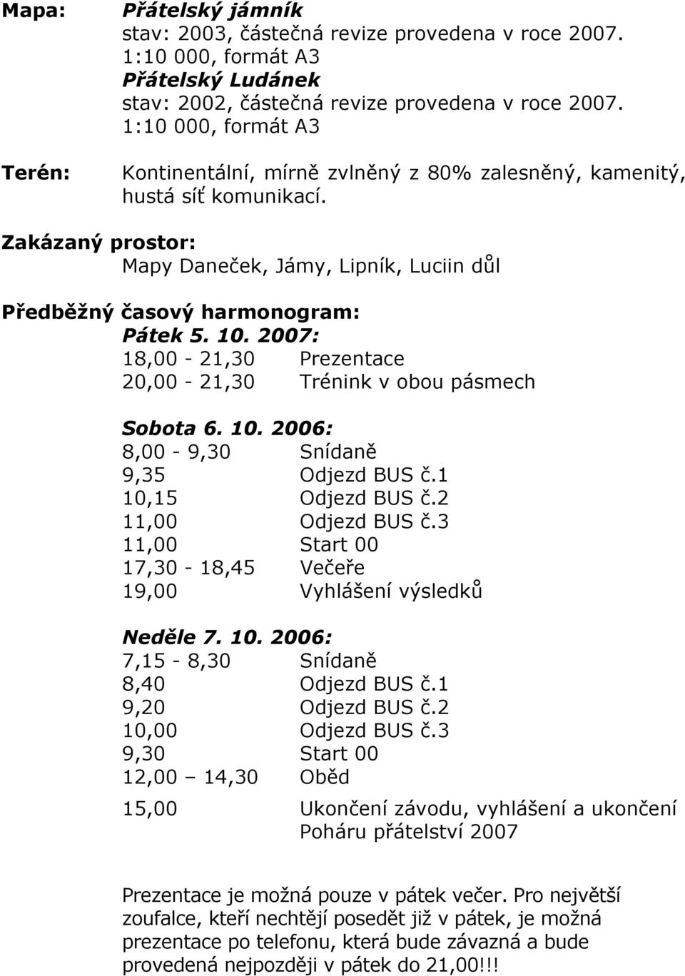 2007: 18,00-21,30 Prezentace 20,00-21,30 Trénink v obou pásmech Sobota 6. 10. 2006: 8,00-9,30 Snídaně 9,35 Odjezd BUS č.1 10,15 Odjezd BUS č.2 11,00 Odjezd BUS č.