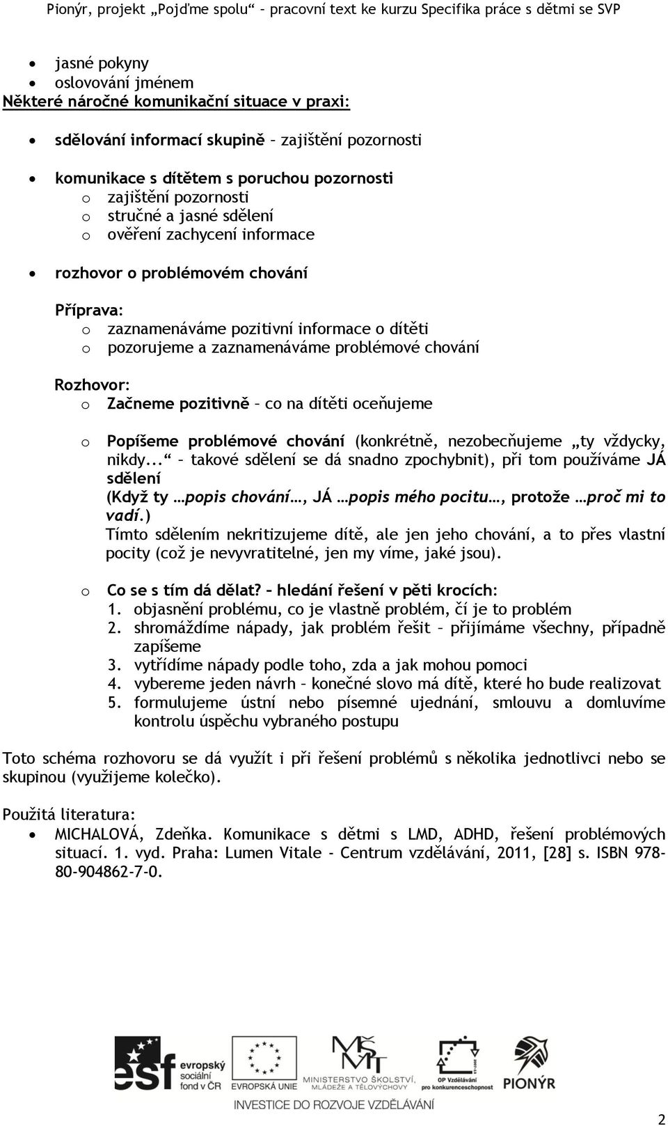 informace o dítěti o pozorujeme a zaznamenáváme problémové chování Rozhovor: o Začneme pozitivně co na dítěti oceňujeme o o Popíšeme problémové chování (konkrétně, nezobecňujeme ty vždycky, nikdy.