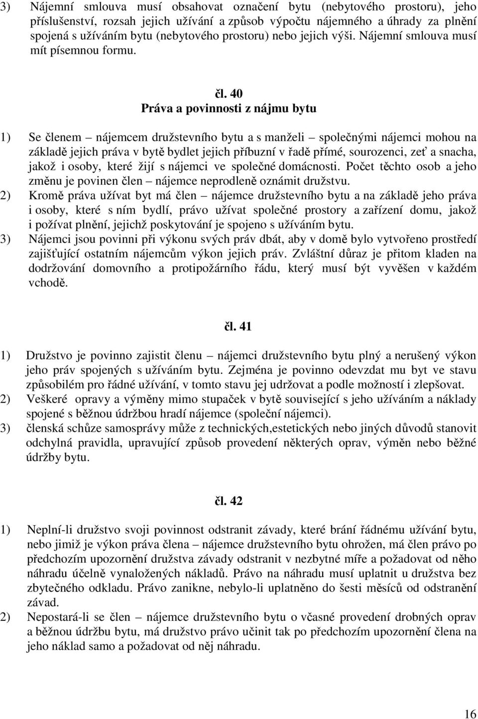 40 Práva a povinnosti z nájmu bytu 1) Se členem nájemcem družstevního bytu a s manželi společnými nájemci mohou na základě jejich práva v bytě bydlet jejich příbuzní v řadě přímé, sourozenci, zeť a