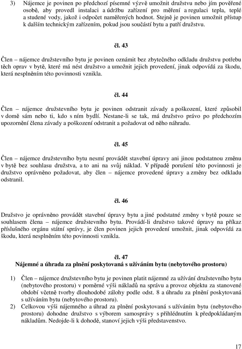 43 Člen nájemce družstevního bytu je povinen oznámit bez zbytečného odkladu družstvu potřebu těch oprav v bytě, které má nést družstvo a umožnit jejich provedení, jinak odpovídá za škodu, která