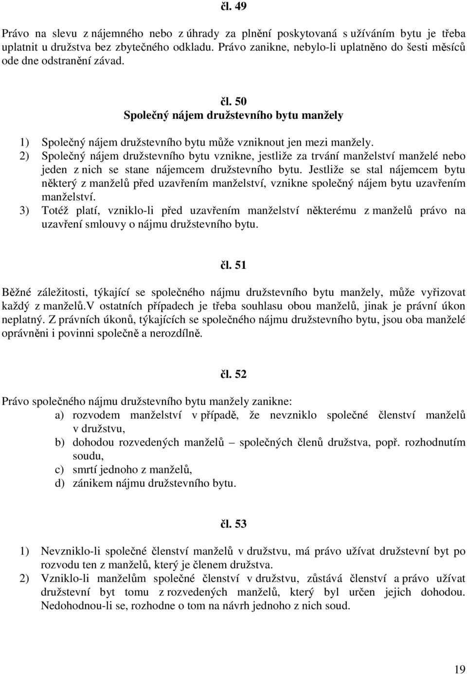 2) Společný nájem družstevního bytu vznikne, jestliže za trvání manželství manželé nebo jeden z nich se stane nájemcem družstevního bytu.