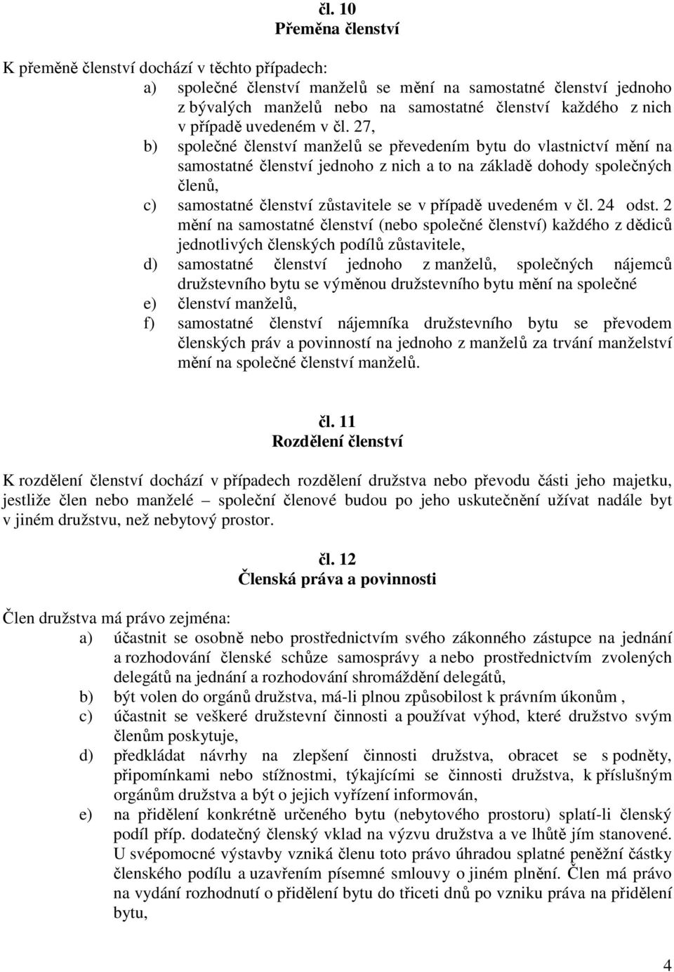 27, b) společné členství manželů se převedením bytu do vlastnictví mění na samostatné členství jednoho z nich a to na základě dohody společných členů, c) samostatné členství zůstavitele se v případě