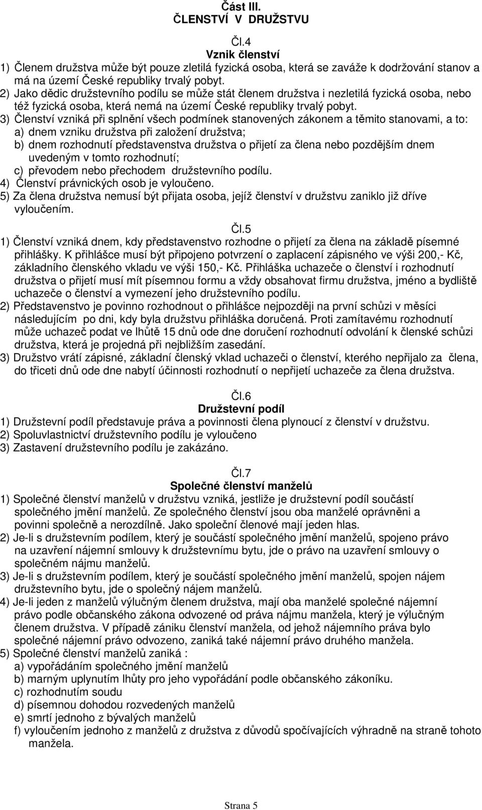 3) Členství vzniká při splnění všech podmínek stanovených zákonem a těmito stanovami, a to: a) dnem vzniku družstva při založení družstva; b) dnem rozhodnutí představenstva družstva o přijetí za