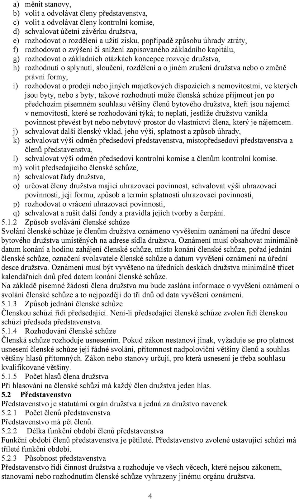 rozdělení a o jiném zrušení družstva nebo o změně právní formy, i) rozhodovat o prodeji nebo jiných majetkových dispozicích s nemovitostmi, ve kterých jsou byty, nebo s byty; takové rozhodnutí může