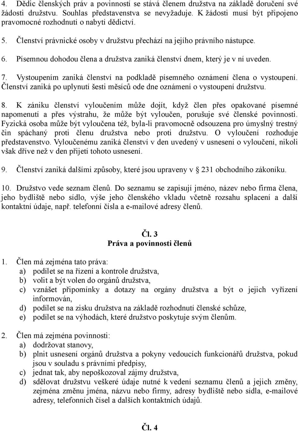 Písemnou dohodou člena a družstva zaniká členství dnem, který je v ní uveden. 7. Vystoupením zaniká členství na podkladě písemného oznámení člena o vystoupení.