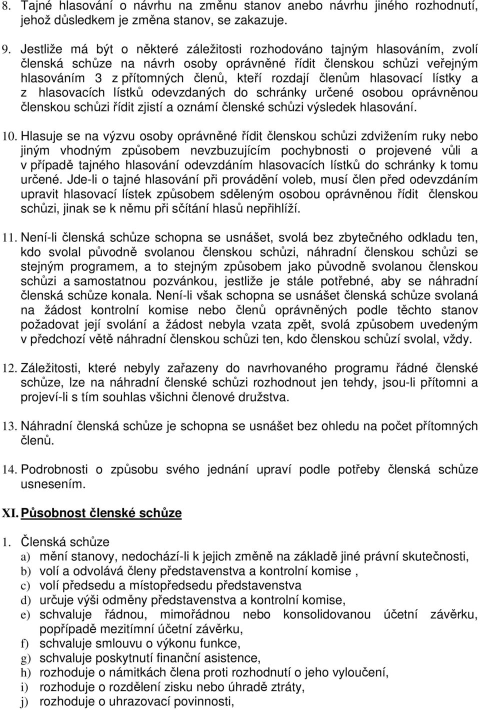 hlasovací lístky a z hlasovacích lístků odevzdaných do schránky určené osobou oprávněnou členskou schůzi řídit zjistí a oznámí členské schůzi výsledek hlasování. 10.