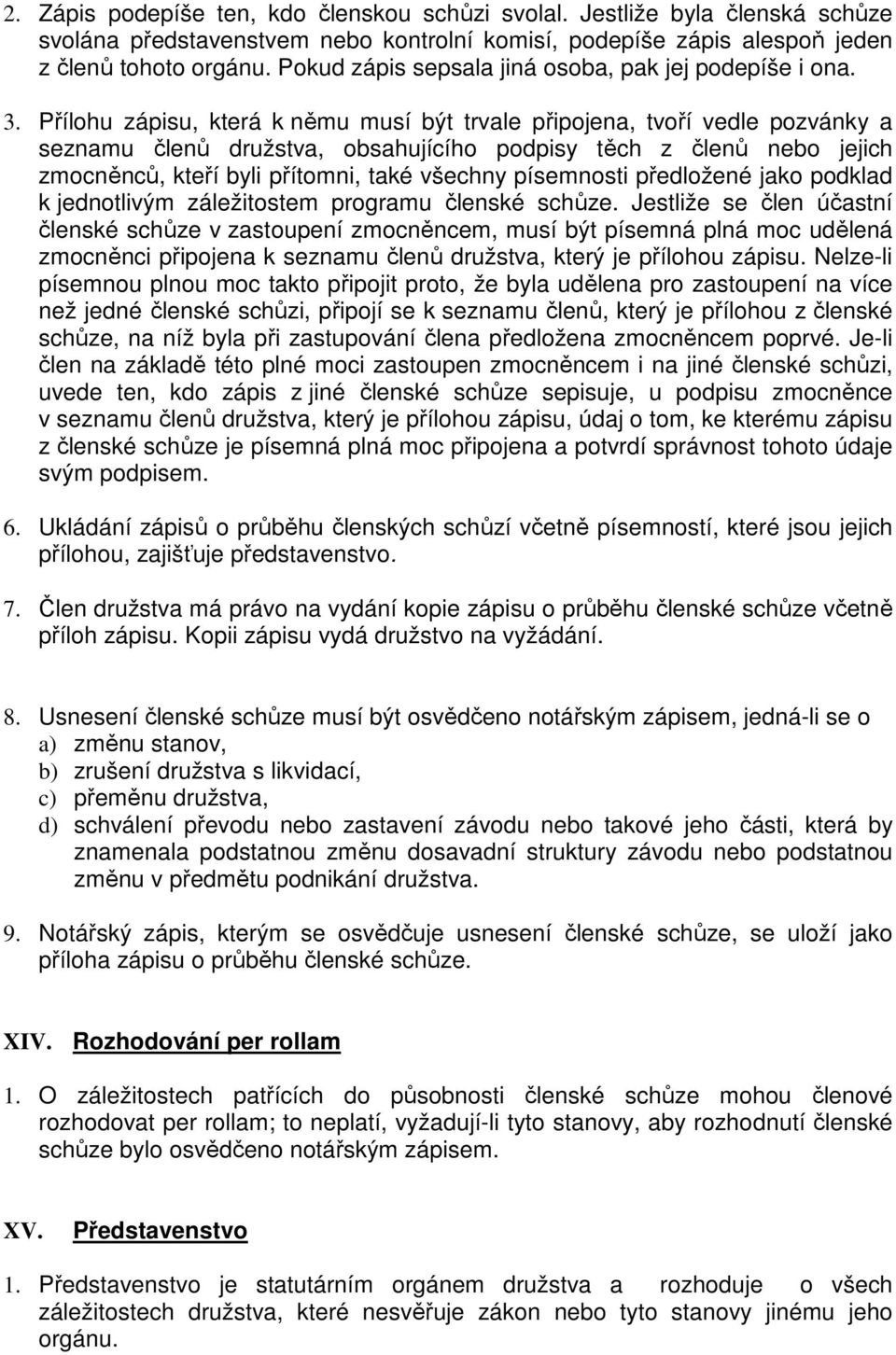 Přílohu zápisu, která k němu musí být trvale připojena, tvoří vedle pozvánky a seznamu členů družstva, obsahujícího podpisy těch z členů nebo jejich zmocněnců, kteří byli přítomni, také všechny