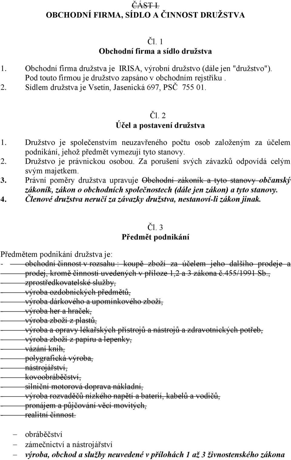 Družstvo je společenstvím neuzavřeného počtu osob založeným za účelem podnikání, jehož předmět vymezují tyto stanovy. 2. Družstvo je právnickou osobou.