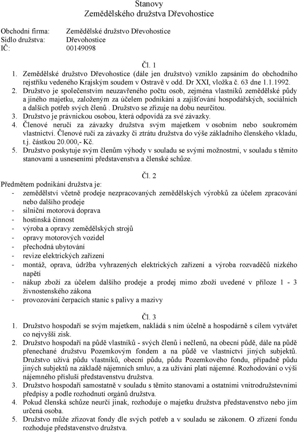 Družstvo je společenstvím neuzavřeného počtu osob, zejména vlastníků zemědělské půdy a jiného majetku, založeným za účelem podnikání a zajišťování hospodářských, sociálních a dalších potřeb svých