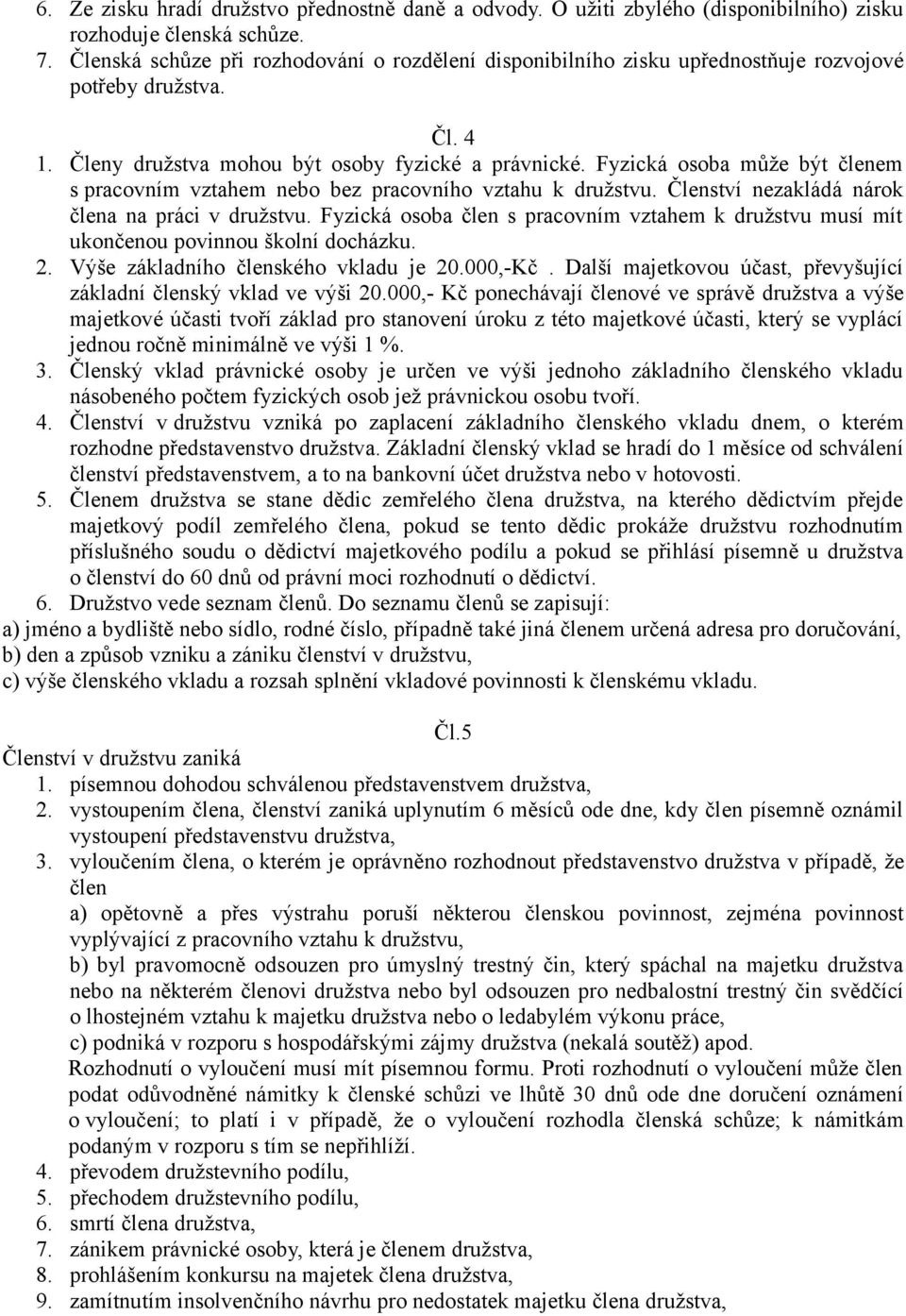 Fyzická osoba může být členem s pracovním vztahem nebo bez pracovního vztahu k družstvu. Členství nezakládá nárok člena na práci v družstvu.