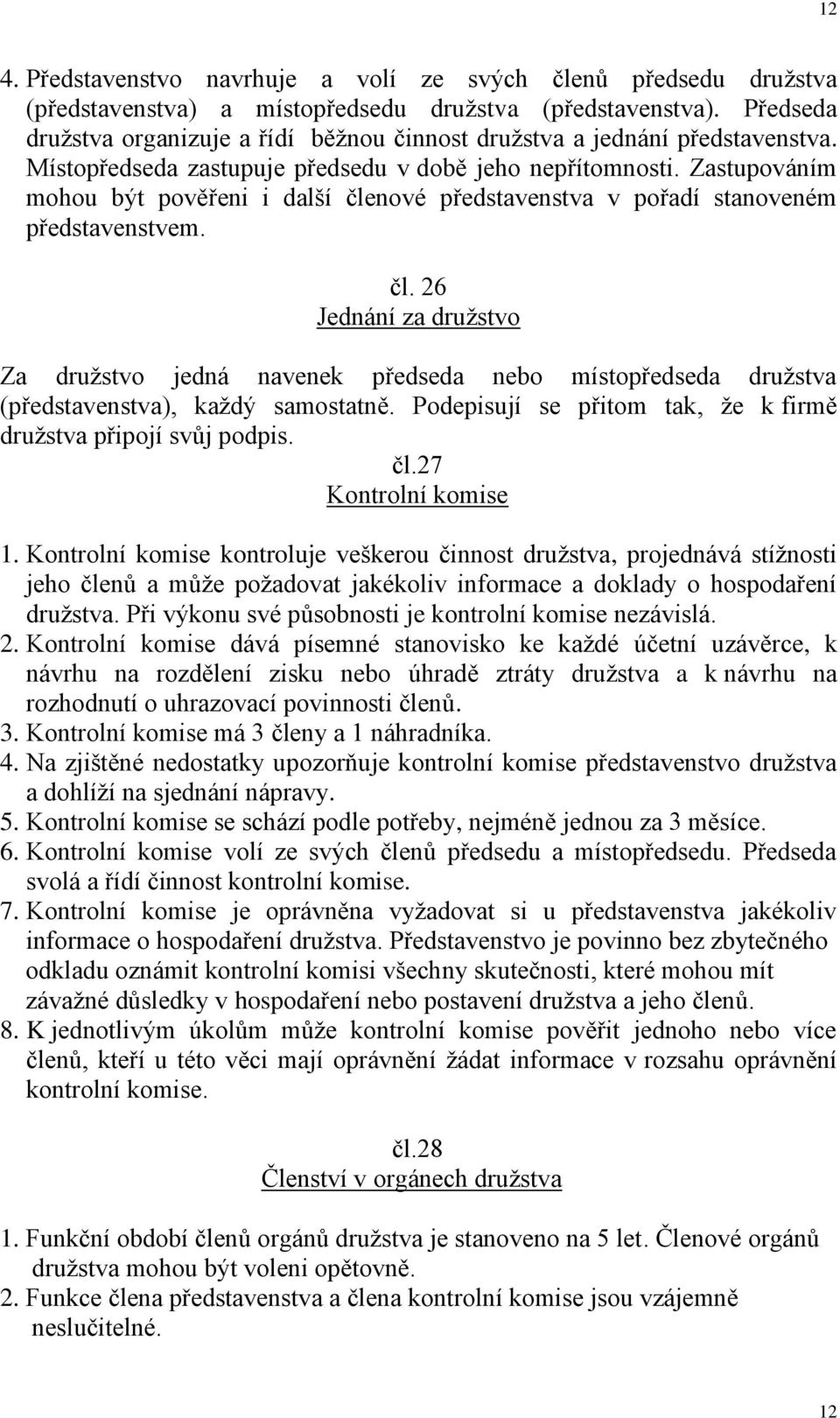 Zastupováním mohou být pověřeni i další členové představenstva v pořadí stanoveném představenstvem. čl. 26 Jednání za družstvo Za družstvo jedná navenek předseda nebo místopředseda družstva (představenstva), každý samostatně.