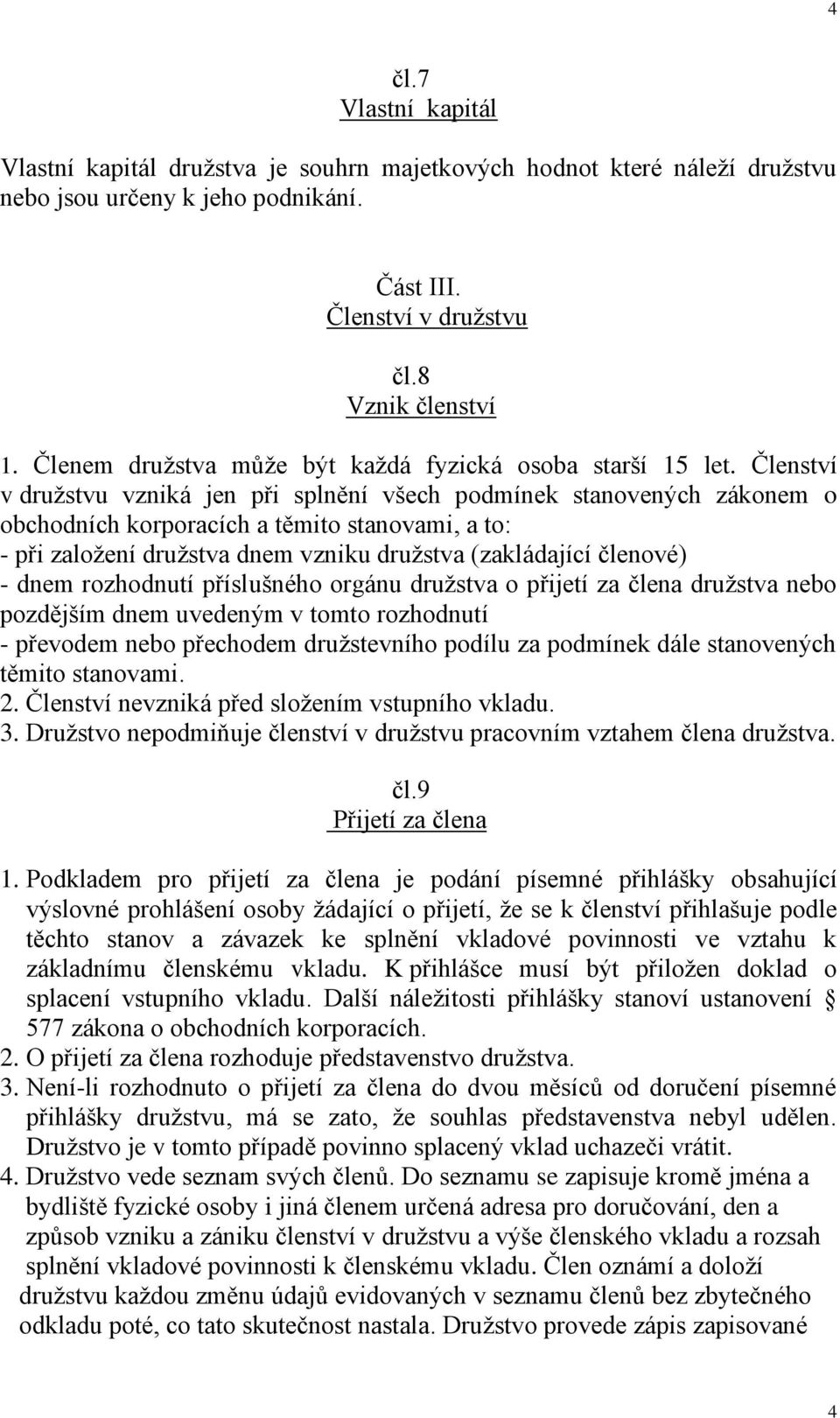 Členství v družstvu vzniká jen při splnění všech podmínek stanovených zákonem o obchodních korporacích a těmito stanovami, a to: - při založení družstva dnem vzniku družstva (zakládající členové) -