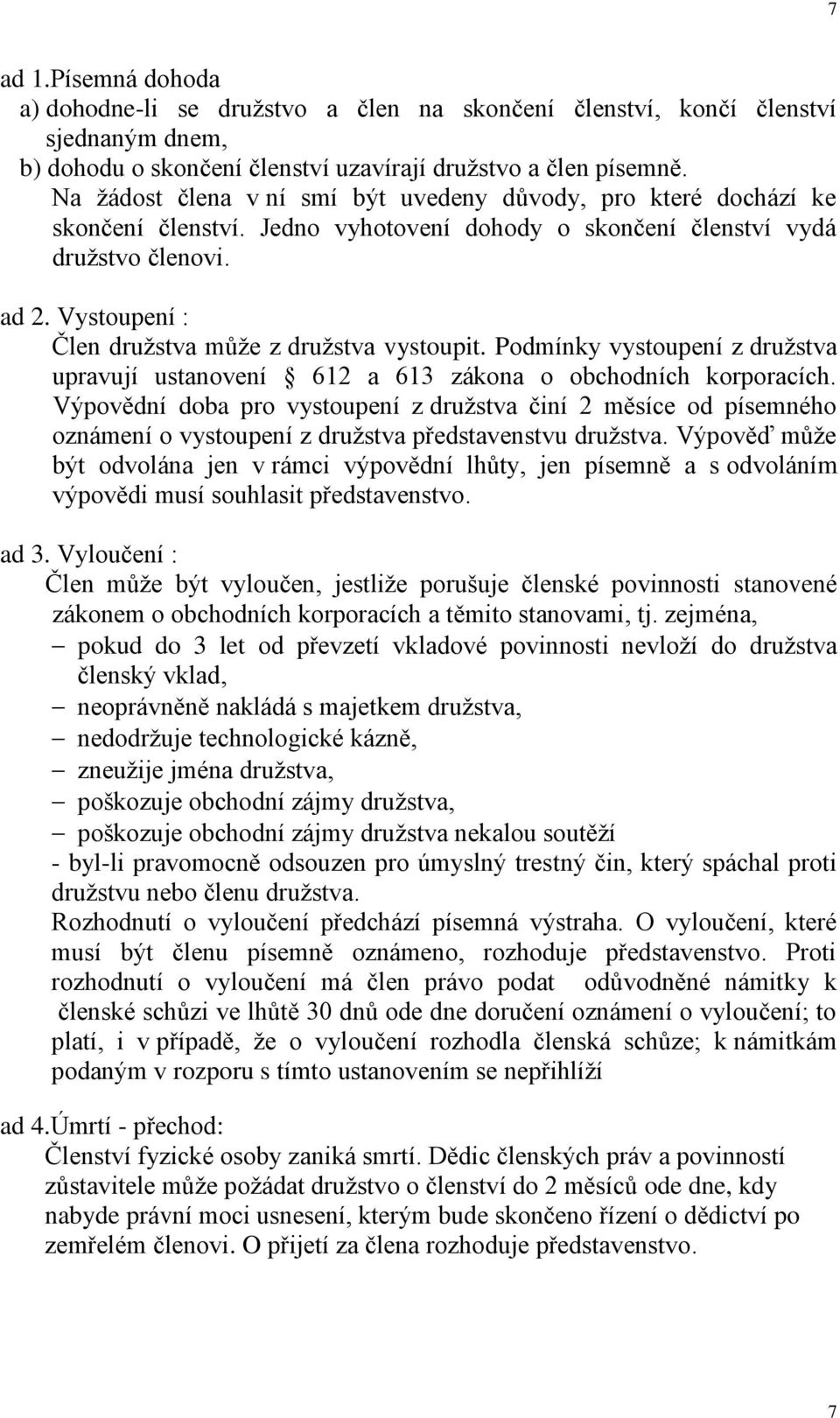 Vystoupení : Člen družstva může z družstva vystoupit. Podmínky vystoupení z družstva upravují ustanovení 612 a 613 zákona o obchodních korporacích.