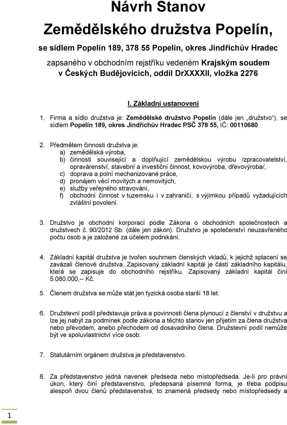 Předmětem činnosti družstva je: a) zemědělská výroba, b) činnosti související a doplňující zemědělskou výrobu /zpracovatelství, opravárenství, stavební a investiční činnost, kovovýroba, dřevovýroba/,