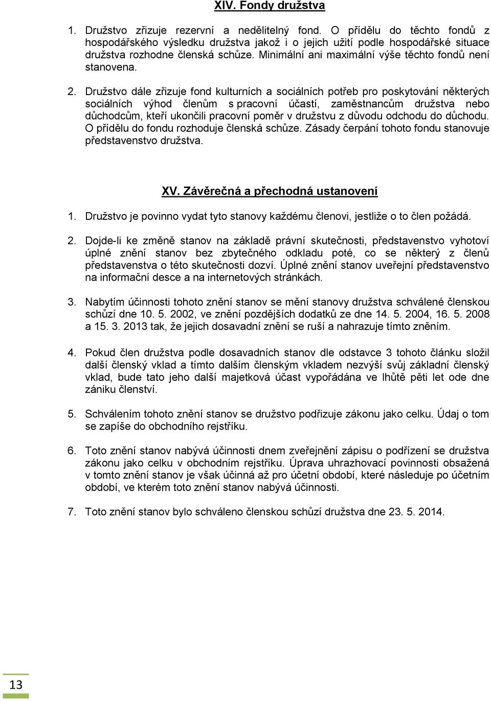 2. Družstvo dále zřizuje fond kulturních a sociálních potřeb pro poskytování některých sociálních výhod členům s pracovní účastí, zaměstnancům družstva nebo důchodcům, kteří ukončili pracovní poměr v