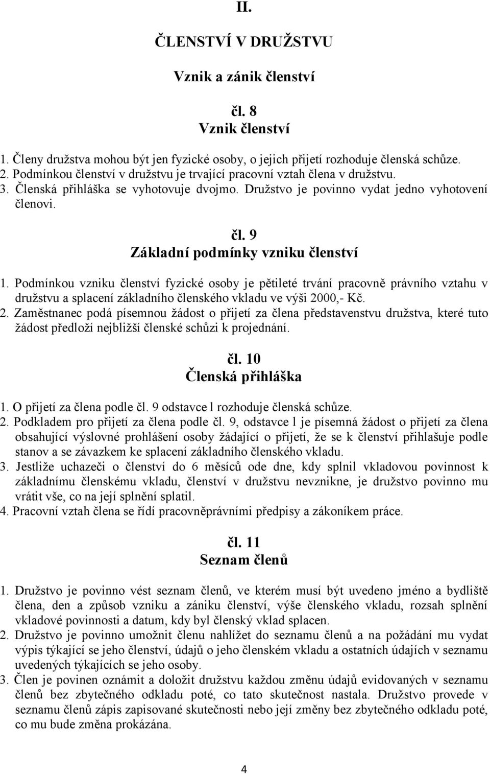 Podmínkou vzniku členství fyzické osoby je pětileté trvání pracovně právního vztahu v družstvu a splacení základního členského vkladu ve výši 20