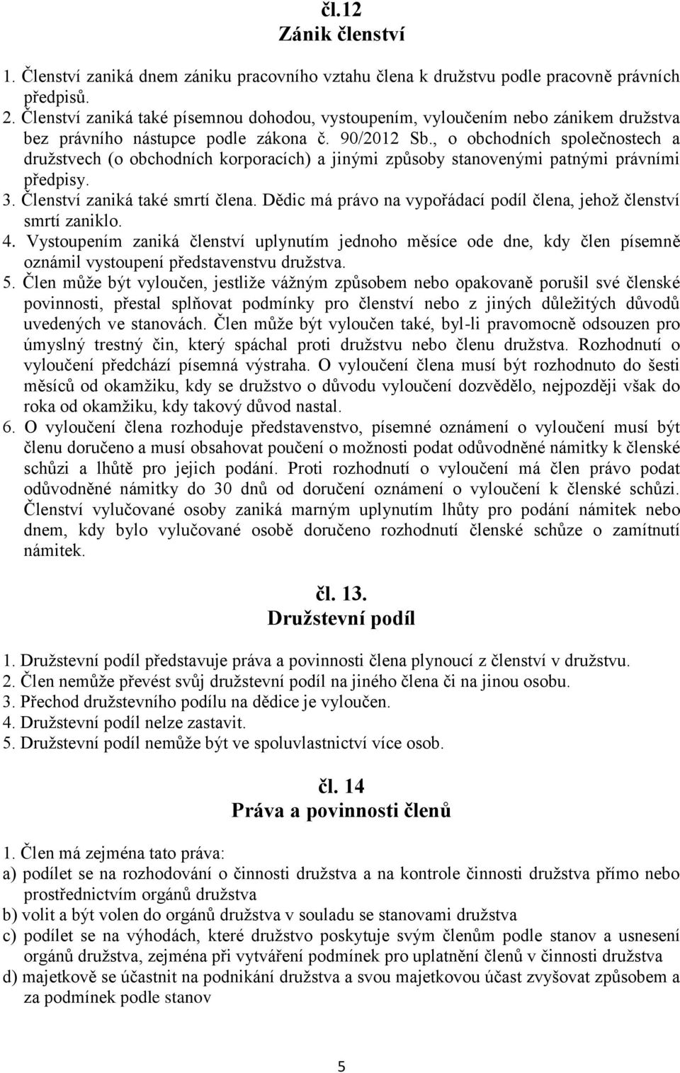 , o obchodních společnostech a družstvech (o obchodních korporacích) a jinými způsoby stanovenými patnými právními předpisy. 3. Členství zaniká také smrtí člena.