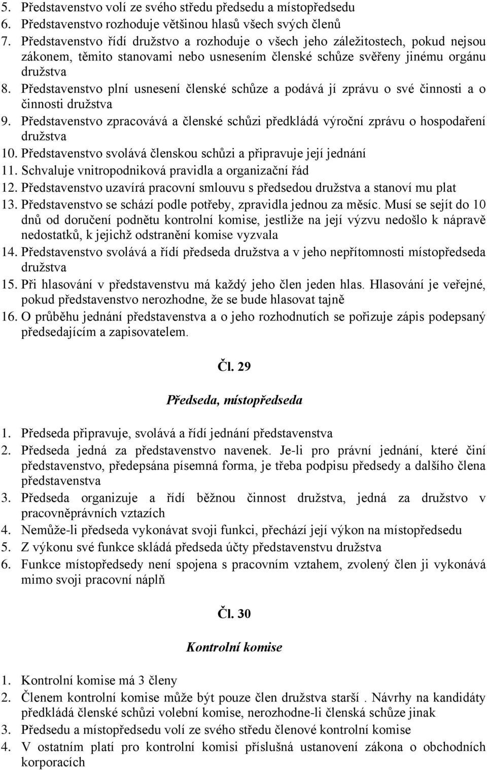 Představenstvo plní usnesení členské schůze a podává jí zprávu o své činnosti a o činnosti družstva 9. Představenstvo zpracovává a členské schůzi předkládá výroční zprávu o hospodaření družstva 10.