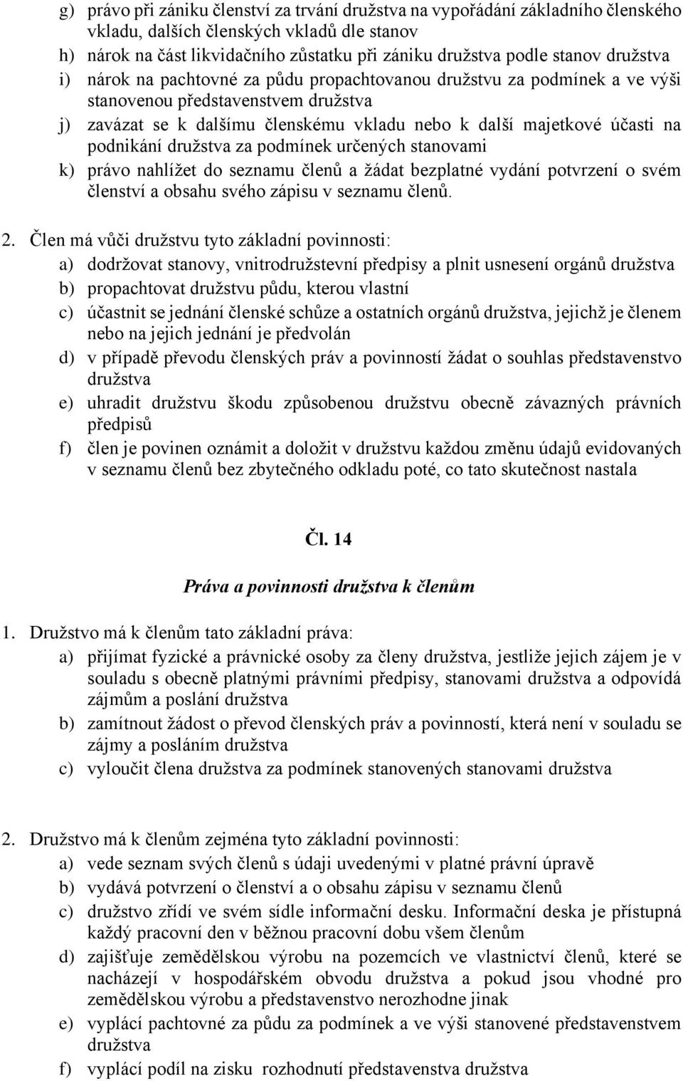 podnikání družstva za podmínek určených stanovami k) právo nahlížet do seznamu členů a žádat bezplatné vydání potvrzení o svém členství a obsahu svého zápisu v seznamu členů. 2.