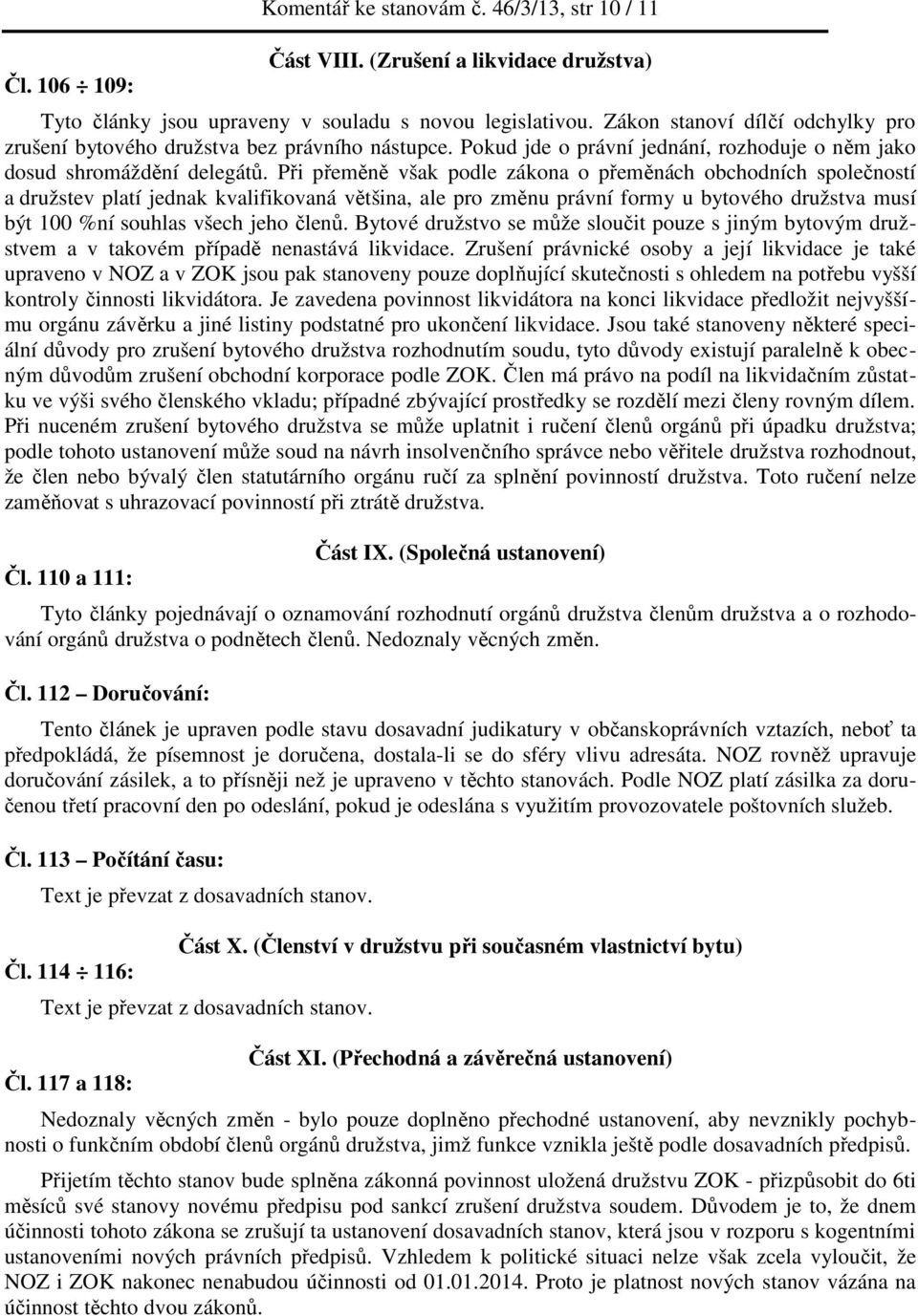 Při přeměně však podle zákona o přeměnách obchodních společností a družstev platí jednak kvalifikovaná většina, ale pro změnu právní formy u bytového družstva musí být 100 %ní souhlas všech jeho