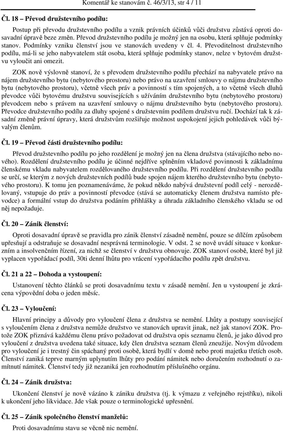 Převoditelnost družstevního podílu, má-li se jeho nabyvatelem stát osoba, která splňuje podmínky stanov, nelze v bytovém družstvu vyloučit ani omezit.