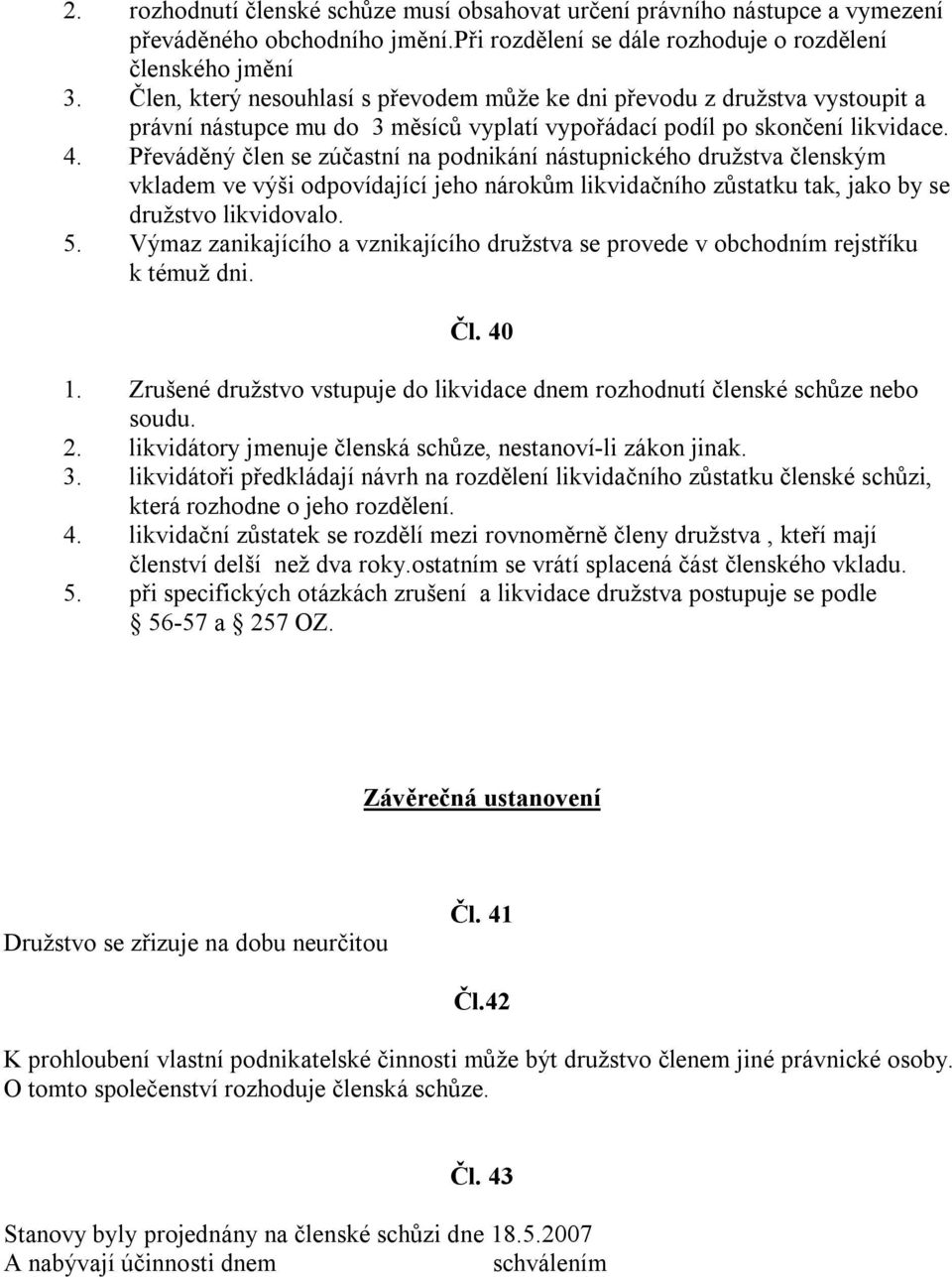 Převáděný člen se zúčastní na podnikání nástupnického družstva členským vkladem ve výši odpovídající jeho nárokům likvidačního zůstatku tak, jako by se družstvo likvidovalo. 5.