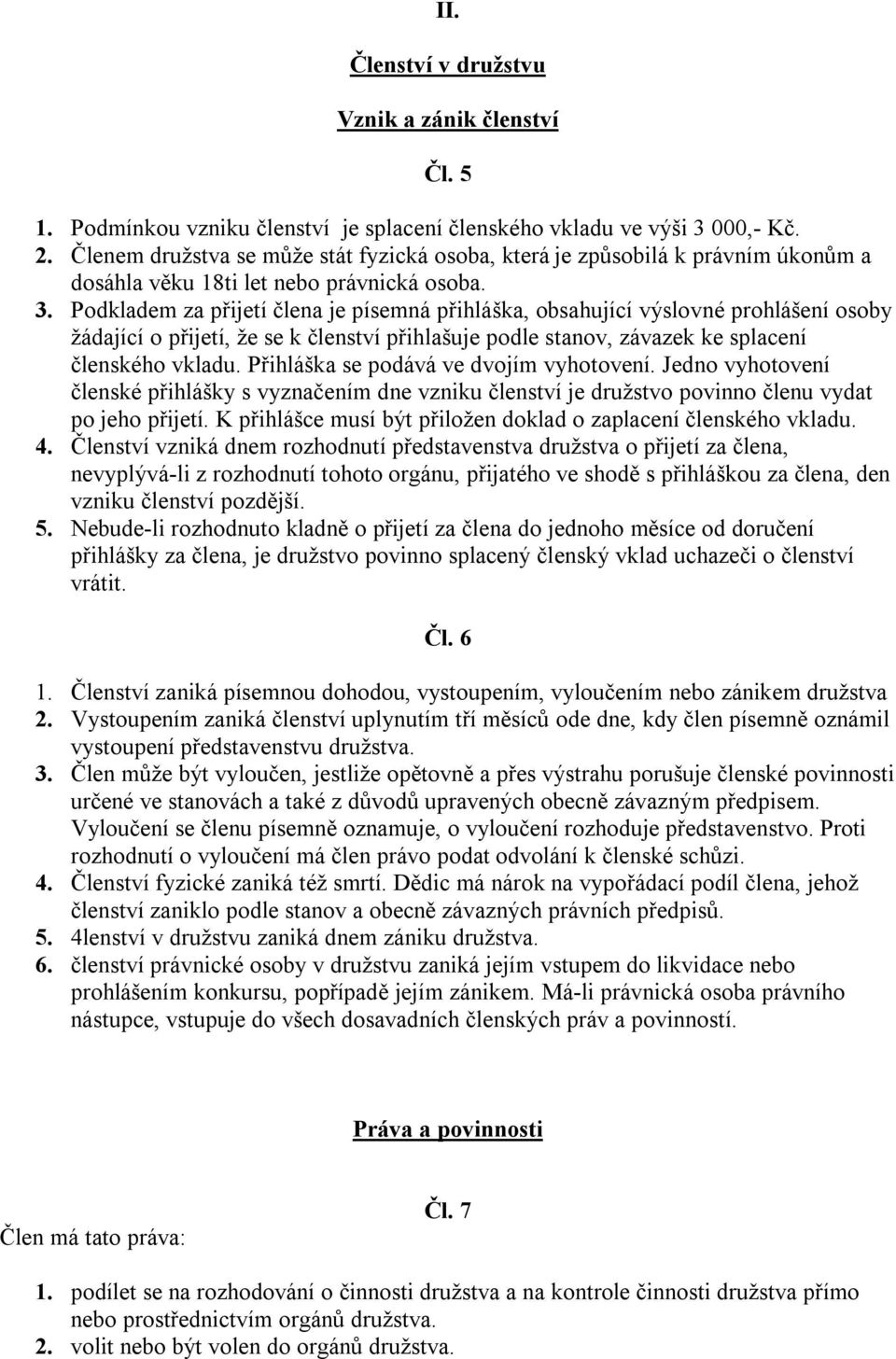 Podkladem za přijetí člena je písemná přihláška, obsahující výslovné prohlášení osoby žádající o přijetí, že se k členství přihlašuje podle stanov, závazek ke splacení členského vkladu.