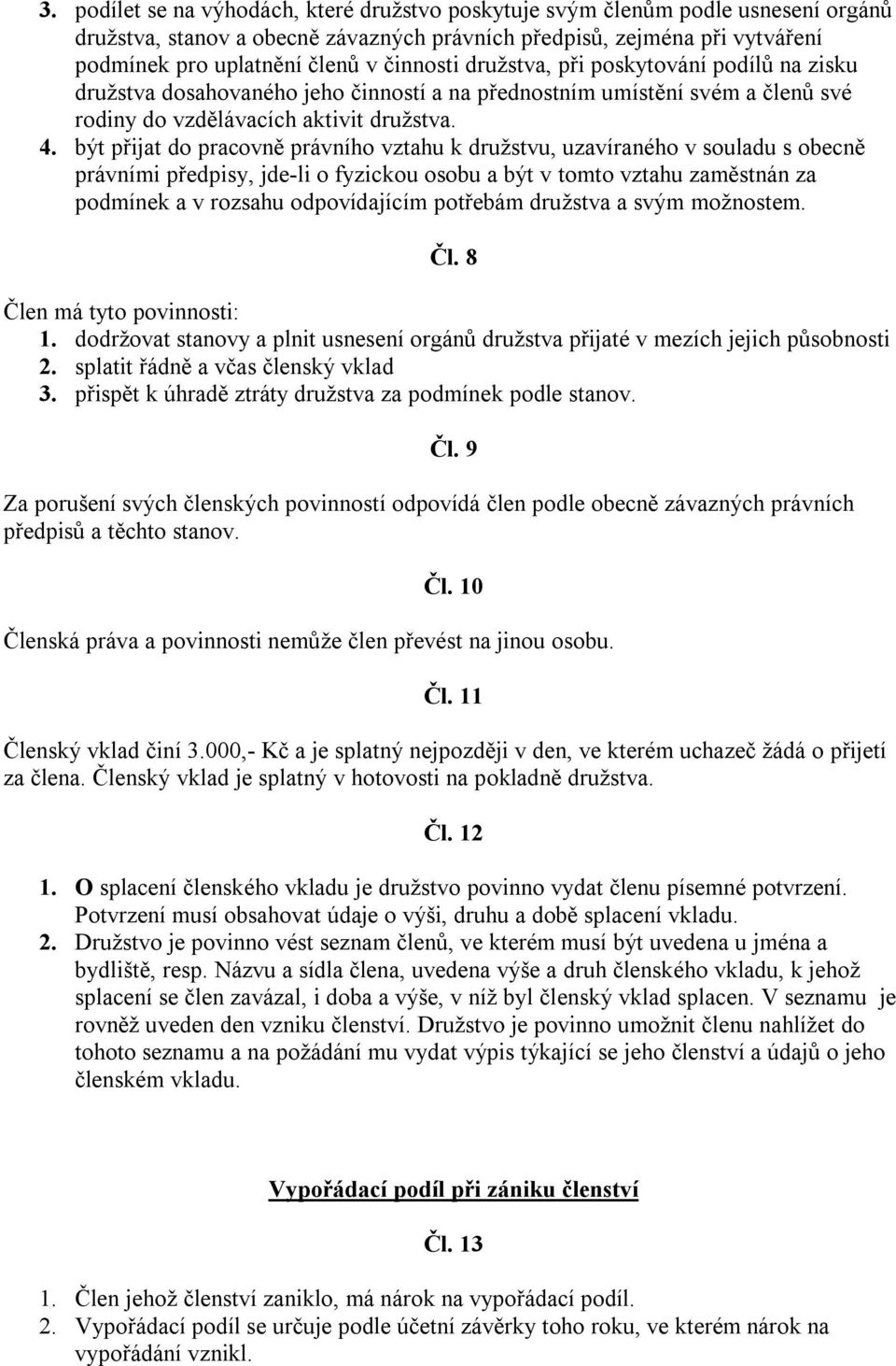 být přijat do pracovně právního vztahu k družstvu, uzavíraného v souladu s obecně právními předpisy, jde-li o fyzickou osobu a být v tomto vztahu zaměstnán za podmínek a v rozsahu odpovídajícím