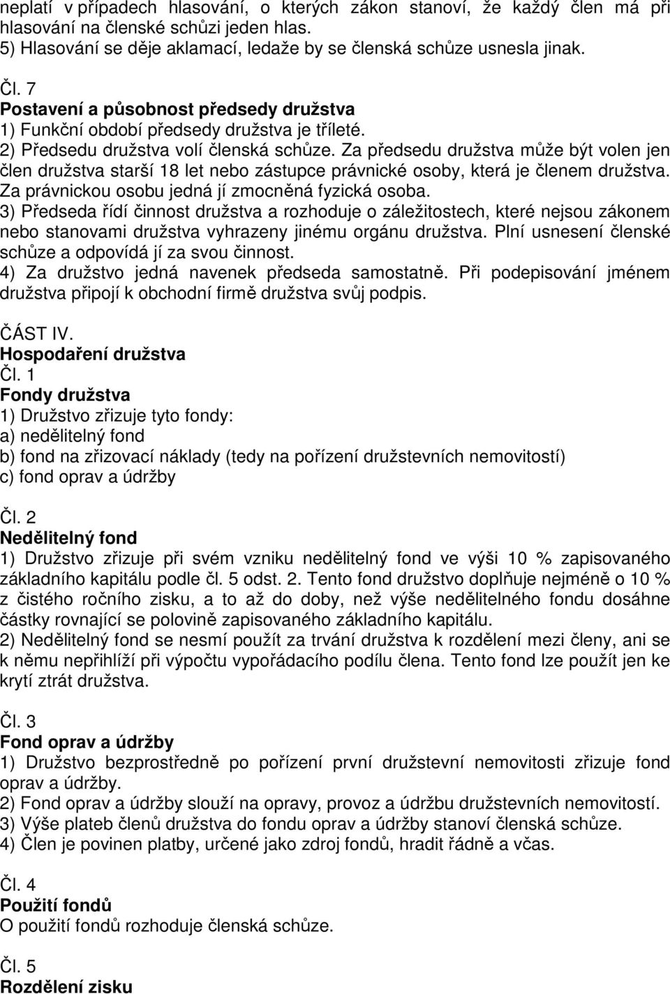 Za předsedu družstva může být volen jen člen družstva starší 18 let nebo zástupce právnické osoby, která je členem družstva. Za právnickou osobu jedná jí zmocněná fyzická osoba.